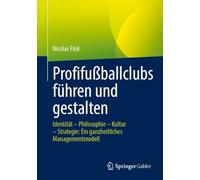 Profifußballclubs Führen Und Gestalten: Identität - Philosophie - Kultur - Strategie, Ein Ganzheitliches Steuerungsmodell