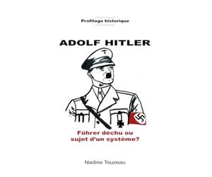 Profilage Historique Adolf Hitler: Führer déchu ou sujet d’un système?