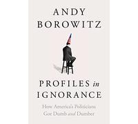 Profiles in Ignorance – How America's Politicians Got Dumb and Dumber