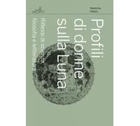 Profili Di Donne Sulla Luna. Riflessi Di Scienza, Filosofia E Letteratura