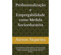 Profissionalização e Empregabilidade como Medida Socioeducativa: A profissionalização e atividade laboral como ferramentas para recuperação e promoção ... privativas de liberdade e semi-liberdade.