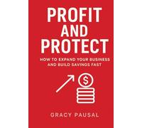 PROFIT AND PROTECT: HOW TO EXPAND YOUR BUSINESS AND BUILD SAVINGS FAST