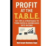 Profit At The T.A.B.L.E.: 101 Tips & Strategies to Turn Expos & Showcases Into Income