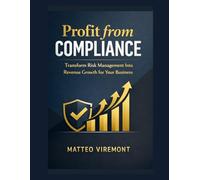 Profit from Compliance: Transform Risk Management Into Revenue Growth for Your Business