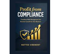 Profit from Compliance: Transform Risk Management Into Revenue Growth for Your Business