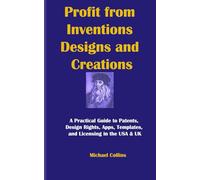 Profit from Inventions, Designs & Creations: A Practical Guide to Patents, Design Rights, Apps, Templates, and Licensing in the USA & UK