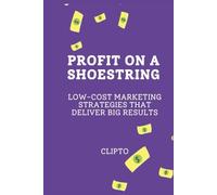 Profit on a Shoestring: Low-Cost Marketing Strategies That Deliver Big Results