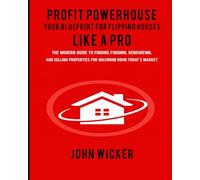 Profit Powerhouse: Your Blueprint for Flipping Houses Like a Pro: The Modern Guide to Finding, Funding, Renovating, and Selling Properties for Maximum ROI in Today's Market