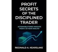 Profit Secrets of the Disciplined Trader: Actionable Forex Insights from a 10-Year Analyst