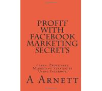 Profit With Facebook Marketing Secrets: Learn Profitable Marketing Strategies Using Facebook