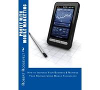 Profit with Mobile Marketing: How to Increase Your Business & Maximize Your Revenue Using Mobile Technology