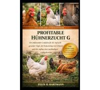 PROFITABLE HÜHNERZUCHT G: Ein umfassender Leitfaden für die Aufzucht gesunder Vögel, die Reduzierung von Verlusten und den Aufbau eines nachhaltigen Geflügelbetriebs