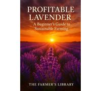 Profitable Lavender: A Beginner’s Guide to Growing, Harvesting, and Selling Lavender for Sustainable Income