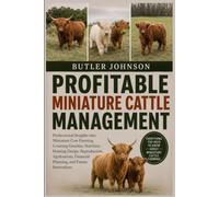 PROFITABLE MINIATURE CATTLE MANAGEMENT: Professional Insights into Miniature Cow Farming Covering Genetics, Nutrition, Housing Design, Reproduction, ... Financial Planning, and Future Innovations