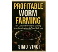 Profitable Worm Farming: The Complete Guide To Earning From Vermiculture In Your Backyard
