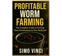 Profitable Worm Farming: The Complete Guide to Earning from Vermiculture in Your Backyard”