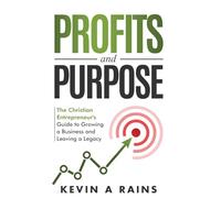 Profits and Purpose: The Christian Entrepreneur's Guide to Growing a Business and Leaving a Legacy