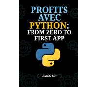 PROFITS AVEC PYTHON : DE ZÉRO À LA PREMIÈRE APP: Un Guide pour Débutants pour Créer des Applications Concrètes et Lancer votre Carrière dans la Tech