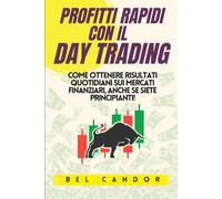 PROFITTI RAPIDI CON IL DAY TRADING: Come ottenere risultati quotidiani sui mercati finanziari, anche se siete principianti!