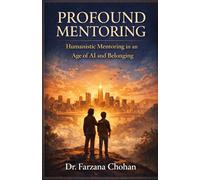 Profound Mentoring: The Hidden Architecture of Organizational Life in an Age of Systems, Power, and Artificial Intelligence. Mentoring Builds Leaders, Cultures, and Futures Through Human Connection.