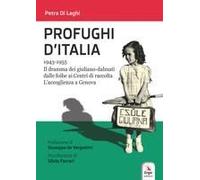 Profughi D'italia. 1943-1955. Il Dramma Dei Giuliano-Dalmati Dalle Foibe Ai Centri Di Raccolta. L'accoglienza A Genova
