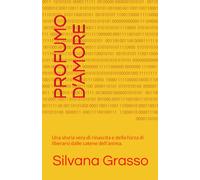 PROFUMO D’AMORE: Una storia vera di rinascita e della forza di liberarsi dalle catene dell'anima.