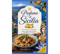 Profumo di Sicilia: Tra sole e limoni: ricette tradizionali siciliane tramandate con amore