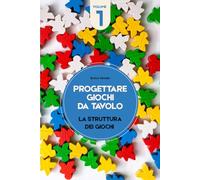 Progettare giochi da tavolo - Volume 1: La struttura dei giochi