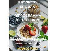 Progetto: Energia - Riprogramma il tuo corpo: Scopri 50 formule strategiche per colazioni e spuntini, studiate per riprogrammare il tuo metabolismo, ... e farti sentire finalmente inarrestabile.