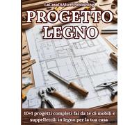 PROGETTO LEGNO: Progetti semplici per il fai da te di mobili e oggettistica per la casa, guida pratica punto per punto alla realizzazione dei progetti ... attrezzi, finiture, consigli, schede tecniche