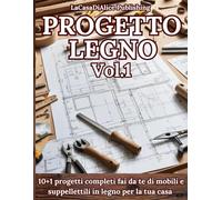PROGETTO LEGNO Vol.1: Progetti semplici per il fai da te di mobili e oggettistica in legno per la casa, guida pratica alla realizzazione, liste di ... attrezzi, finiture, consigli, schede tecniche