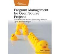 Program Management for Open Source Projects: How to Guide Your Community-driven, Open Source Project