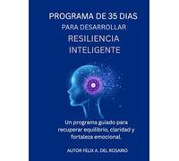 PROGRAMA DE 35 DÍAS PARA DESARROLLAR RESILIENCIA INTELIGENTE: Guía paso a paso para desarrollar fortaleza mental, claridad emocional y propósito de vida
