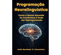Programação Neurolinguística: Como a Mente Aprende, se Condiciona e Pode Ser Reprogramada