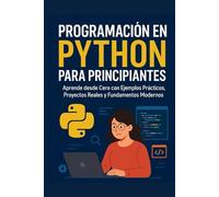 Programación en Python para Principiantes: Aprende desde Cero con Ejemplos Prácticos, Proyectos y Fundamentos Modernos: La guía definitiva paso a ... lógica, IA básica, desarrollo web y más