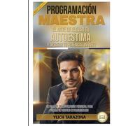 PROGRAMACIÓN MAESTRA: El Arte de Elevar tu Autoestima y Desatar Tu Potencial Infinito