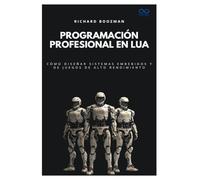 Programación profesional en Lua: Cómo diseñar sistemas embebidos y de juegos de alto rendimiento