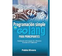 Programación Simple en Golang para Principiantes: Fundamentos del Lenguaje Go y Elementos Esenciales de Codificación