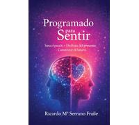 Programado para Sentir: Sana el pasado - Disfruta del presente - Construye el futuro
