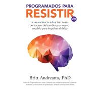 Programados Para Resistir: La neurociencia sobre las causas de fracaso del cambio y un nuevo modelo para impulsar el éxito