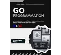 Programmation Go: Un guide complet pour Développer des Fondamentaux Solides et Développer des Compétences