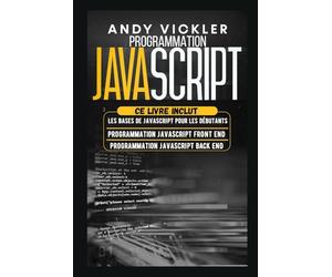 Programmation Javascript: Ce Livre Inclut : Les Bases de Javascript pour les Débutants + Programmation Javascript Front End + Programmation Javascript Back End