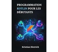 PROGRAMMATION KOTLIN POUR LES DÉBUTANTS: Un Manuel Complet pour Comprendre la Syntaxe et Créer Facilement des Applications Concrètes