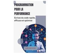 Programmation pour la performance: Écrivez du code rapide, efficace et optimisé