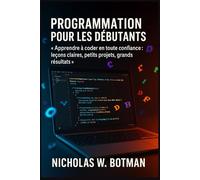 PROGRAMMATION POUR LES DÉBUTANTS: « Apprendre à coder en toute confiance : leçons claires, petits projets, grands résultats »