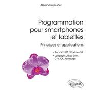 Programmation Pour Smartphones Et Tablettes - Principes Et Applications Pour Android, Ios, Windows 10, Langages Java, Swift, C++, C#, Javascript