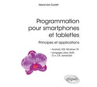 Programmation pour smartphones et tablettes - Principes et applications - Pour Android, IOS, Windows 10, Langages Java, Swift, C++, C#, Javascript - Alexandre Guidet - Ellipses - broché - Manuel