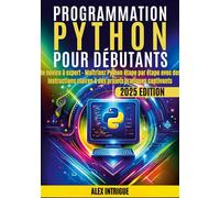 Programmation Python pour débutants De novice à expert - Maîtrisez Python étape par étape avec des instructions claires & des projets pratiques captivants - Alex Intrige - Orbita Media - broché - Manu