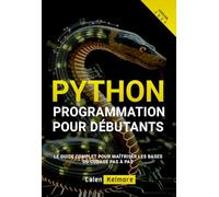 Programmation Python Pour Débutants: Le Guide Complet pour Maîtriser les Bases du Codage Pas à Pas