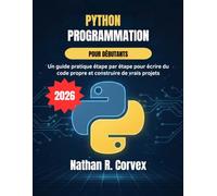 Programmation Python pour débutants: Un guide pratique étape par étape pour écrire du code propre et construire de vrais projets